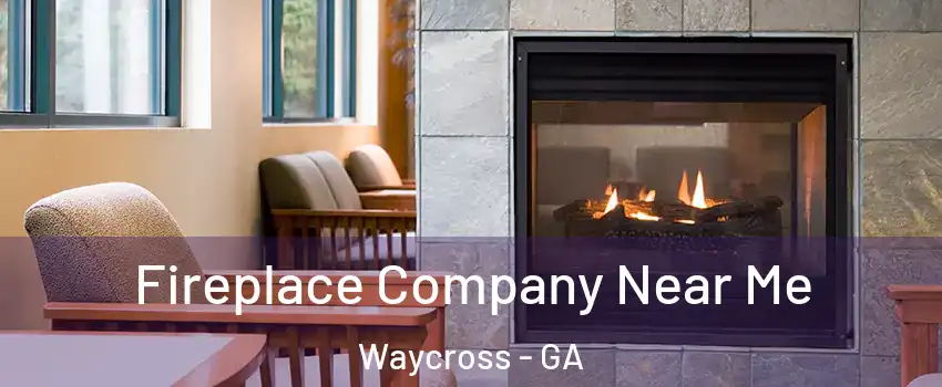  Fireplace Company Near Me Waycross - GA