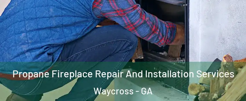  Propane Fireplace Repair And Installation Services Waycross - GA