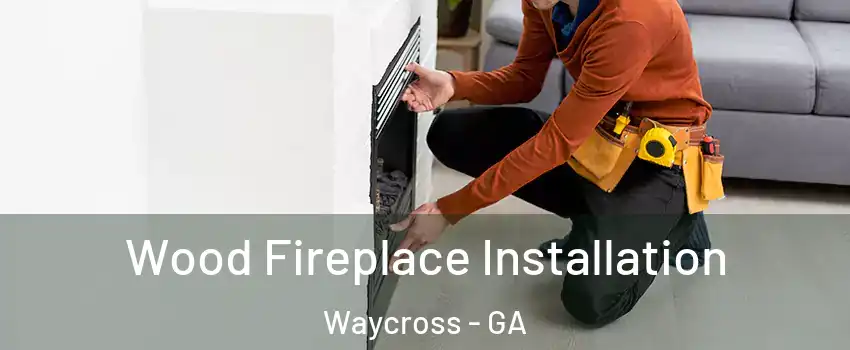  Wood Fireplace Installation Waycross - GA
