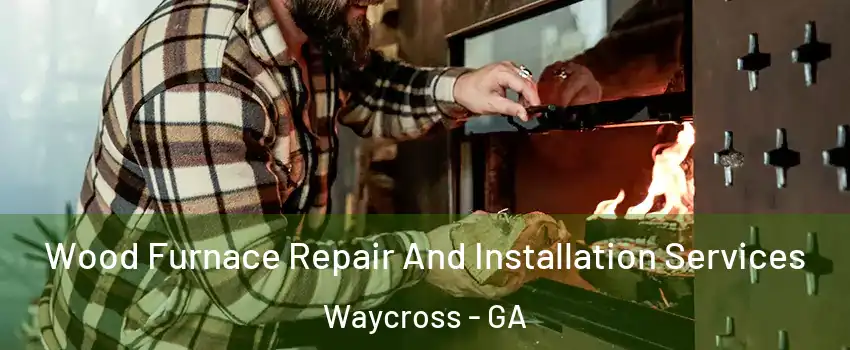  Wood Furnace Repair And Installation Services Waycross - GA